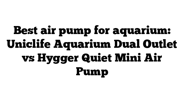 Best air pump for aquarium: Uniclife Aquarium Dual Outlet vs Hygger Quiet Mini Air Pump